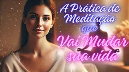 A Prática de Meditação que Vai Mudar sua Vida