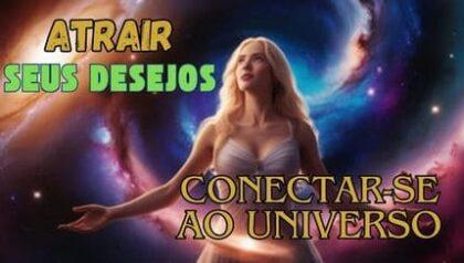 5 Passos para Conectar-se ao Universo e Atrair Seus Desejos